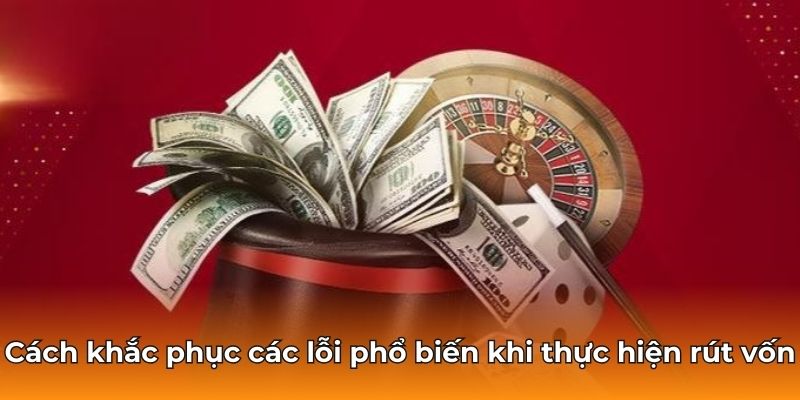 Cách khắc phục các lỗi phổ biến khi thực hiện rút vốn